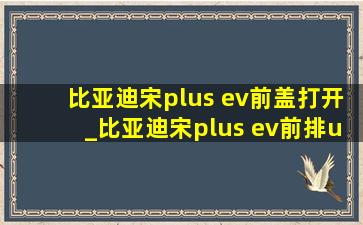 比亚迪宋plus ev前盖打开_比亚迪宋plus ev前排usb接口在哪